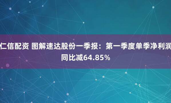 仁信配资 图解速达股份一季报：第一季度单季净利润同比减64.85%