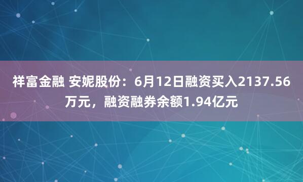 祥富金融 安妮股份:6月12日融资买入2137.56万元,融资融券余额1.94亿元