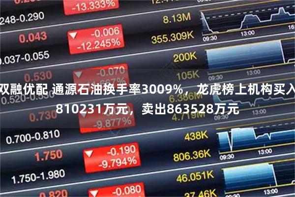 双融优配 通源石油换手率3009%，龙虎榜上机构买入810231万元，卖出863528万元